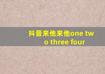 抖音来他来他one two three four